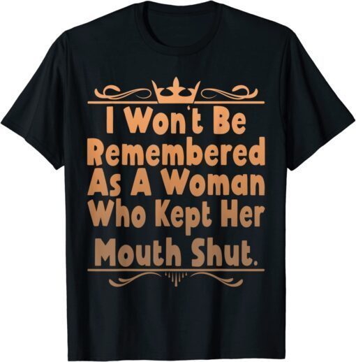 I Won't Be Remembered As A Woman Who Kept Her Mouth Shut Tee Shirt