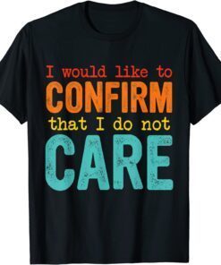 I Would Like To Confirm That I Do Not Care Tee Shirt