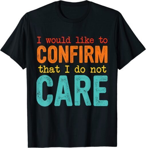 I Would Like To Confirm That I Do Not Care Tee Shirt