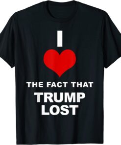 I love the fact that Trump lost Tee Shirt