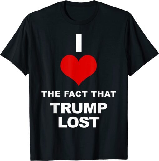 I love the fact that Trump lost Tee Shirt
