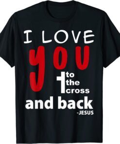 I love you to the cross and back - Jesus Tee Shirt