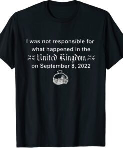 I wasn't Responsible For What Happened In The United Kingdom Tee Shirt