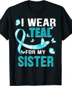 I wear Teal my for Sister Ovarian Cancer Awareness Tee Shirt