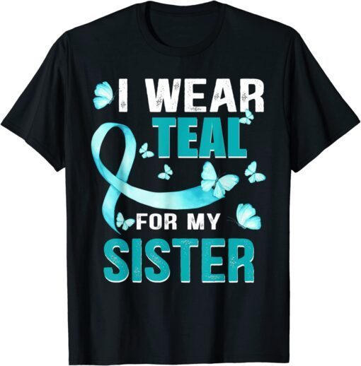 I wear Teal my for Sister Ovarian Cancer Awareness Tee Shirt