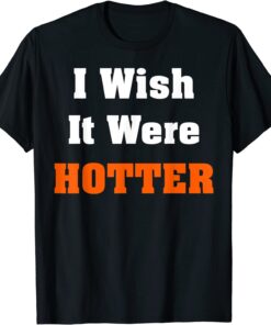 I wish it were hotter Tee Shirt