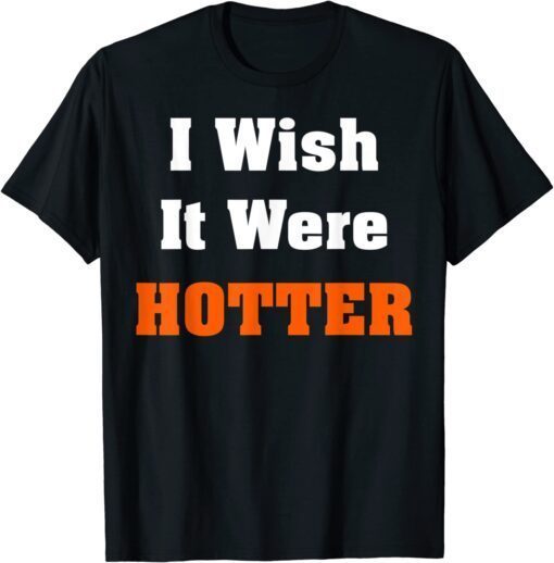 I wish it were hotter Tee Shirt