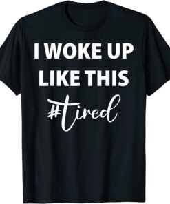 I woke up like this - TIRED! T-Shirt