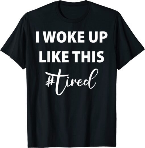 I woke up like this - TIRED! T-Shirt