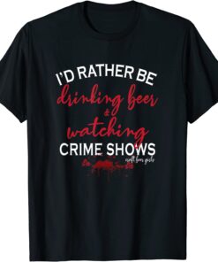 I'd Rather Be Drinking Beer and Watching Crime Shows Tee Shirt