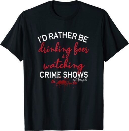 I'd Rather Be Drinking Beer and Watching Crime Shows Tee Shirt