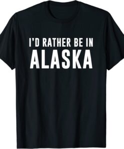 Id rather be in Alaska Tee Shirt