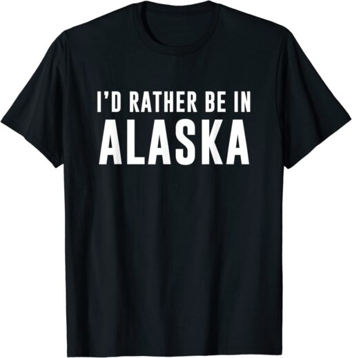 Id rather be in Alaska Tee Shirt