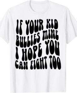 If Your Kid Bullies Mine I Hope You Can Fight Too Tee Shirt