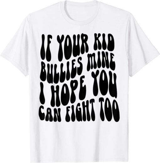 If Your Kid Bullies Mine I Hope You Can Fight Too Tee Shirt