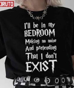 I’ll Be In My Bedroom I Don’t Exist Harry Potter Font Tee Shirt