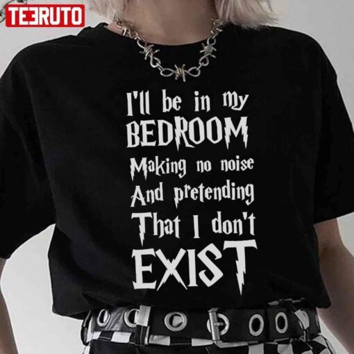 I’ll Be In My Bedroom I Don’t Exist Harry Potter Font Tee Shirt