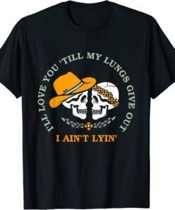 I'll Love You 'Till My Lungs Give Out A Ain't Lyin' Tee Shirt