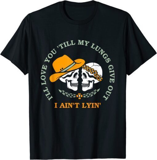 I'll Love You 'Till My Lungs Give Out A Ain't Lyin' Tee Shirt