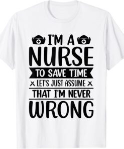 I'm A Nurse To Save Time, I'm Never Wrong T-Shirt