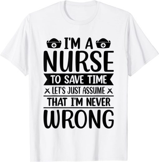 I'm A Nurse To Save Time, I'm Never Wrong T-Shirt