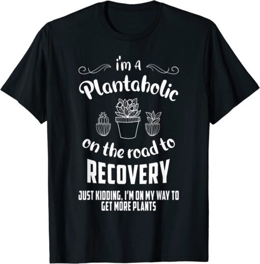 I'm A Plantaholic On The Road To Recovery T-Shirt