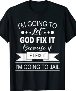 I’m Going To Let God Fix It Because If I Fix It I'm Going To Tee Shirt