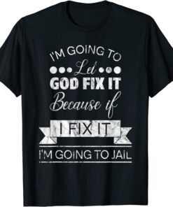 I'm Going To Let God Fix It I'm Going To Jail Tee Shirt