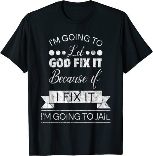 I'm Going To Let God Fix It I'm Going To Jail Tee Shirt