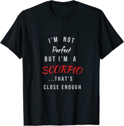 I'm Not Perfect I'm a Scorpio... That's close enough Tee Shirt