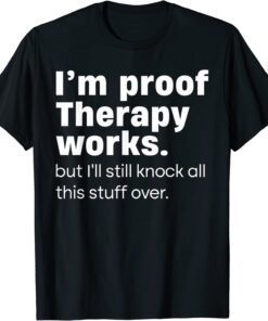 I'm Proof Therapy Works But I'll Still Knock All This Stuff Tee Shirt