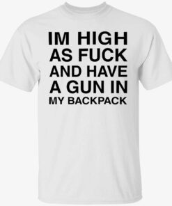 Im high aIm high as fuck and have a gun in my backpack Tee shirts fuck and have a gun in my backpack shirt