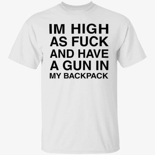 Im high aIm high as fuck and have a gun in my backpack Tee shirts fuck and have a gun in my backpack shirt