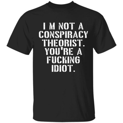 I’m not a conspiracy theorist you’re a fucking idiot Tee shirt