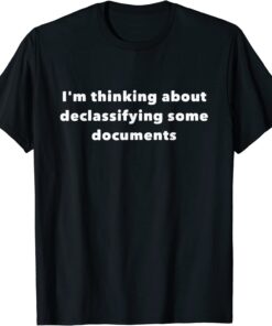 I'm thinking about declassifying some documents Tee Shirt