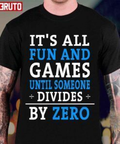 It’s All Fun & Games Until Someone Divides By Zero Tee Shirt