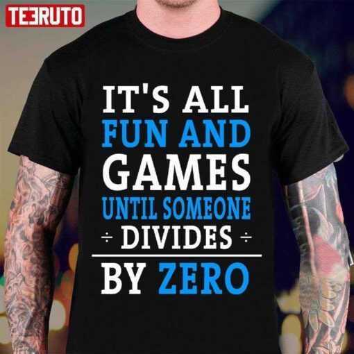 It’s All Fun & Games Until Someone Divides By Zero Tee Shirt