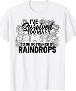 I've Survived Too Many Storms To Be Bothered By Raindrops Tee Shirt