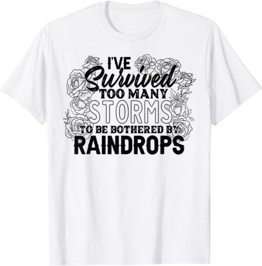 I've Survived Too Many Storms To Be Bothered By Raindrops Tee Shirt