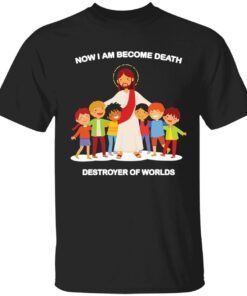 Jesus now I am become death destroyer of worlds Tee shirt