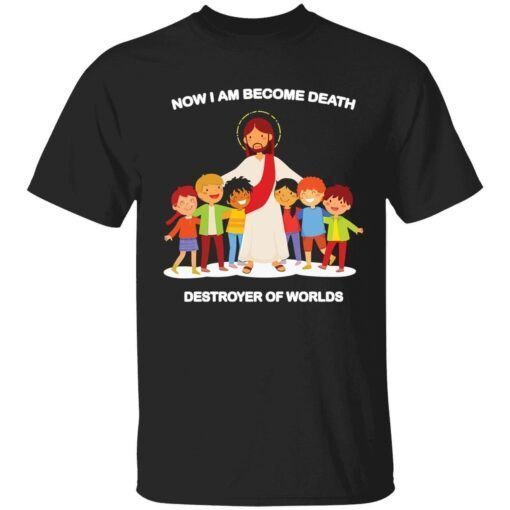 Jesus now I am become death destroyer of worlds Tee shirt