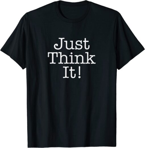 Just Think It All He Has To Do Is Think About It - Donald Trump Tee Shirt