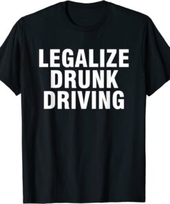 Legalize Drunk Driving Tee Shirt