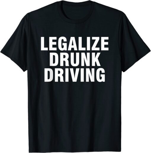 Legalize Drunk Driving Tee Shirt