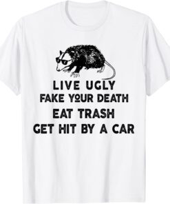 Live Ugly Fake Your Death Eat Trash Get Hit By A Car Possum Tee Shirt