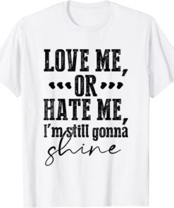 Love Me Or Hate Me, I'm Still Gonna Shine T-Shirt