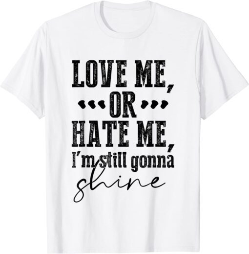 Love Me Or Hate Me, I'm Still Gonna Shine T-Shirt