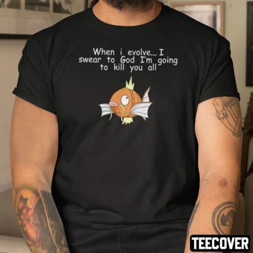 Magikarp When I Evolve I Swear To God Shirt I’m Going To Kill You All Tee Shirt