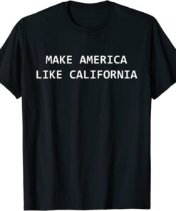 Make America Like California Progressive Democrat Liberal Tee Shirt