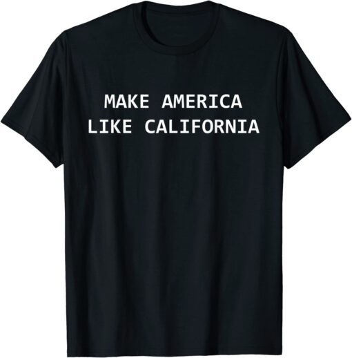 Make America Like California Progressive Democrat Liberal Tee Shirt